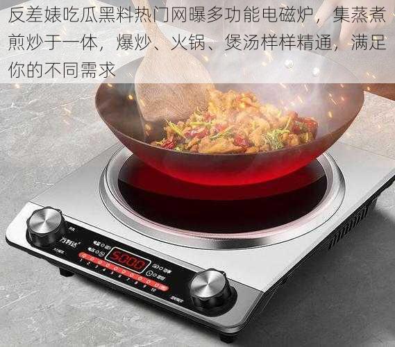 反差婊吃瓜黑料热门网曝多功能电磁炉,集蒸煮煎炒于一体,爆炒、火锅、煲汤样样精通,满足你的不同需求