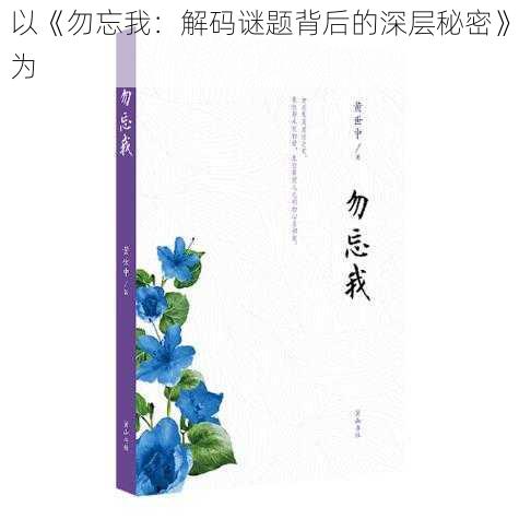 以《勿忘我:解码谜题背后的深层秘密》为