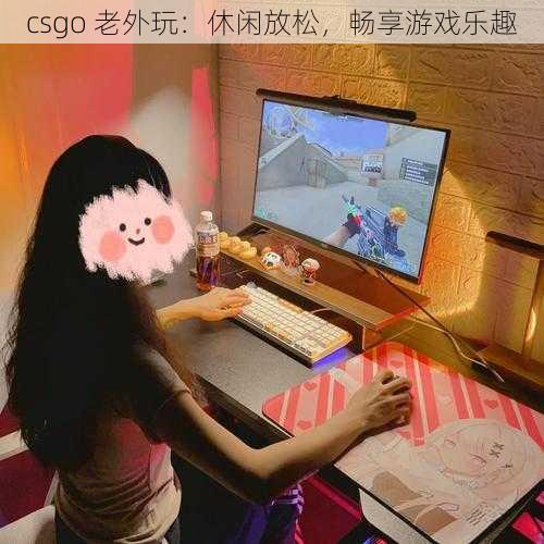 csgo 老外玩:休闲放松,畅享游戏乐趣