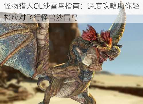 怪物猎人OL沙雷鸟指南:深度攻略助你轻松应对飞行怪兽沙雷鸟