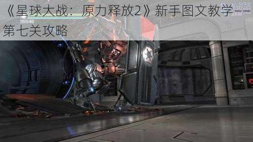 《星球大战:原力释放2》新手图文教学——第七关攻略