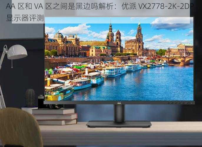 AA 区和 VA 区之间是黑边吗解析:优派 VX2778-2K-2DP 显示器评测