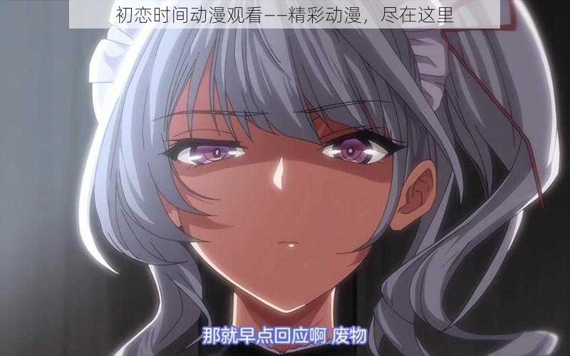 初恋时间动漫观看——精彩动漫,尽在这里