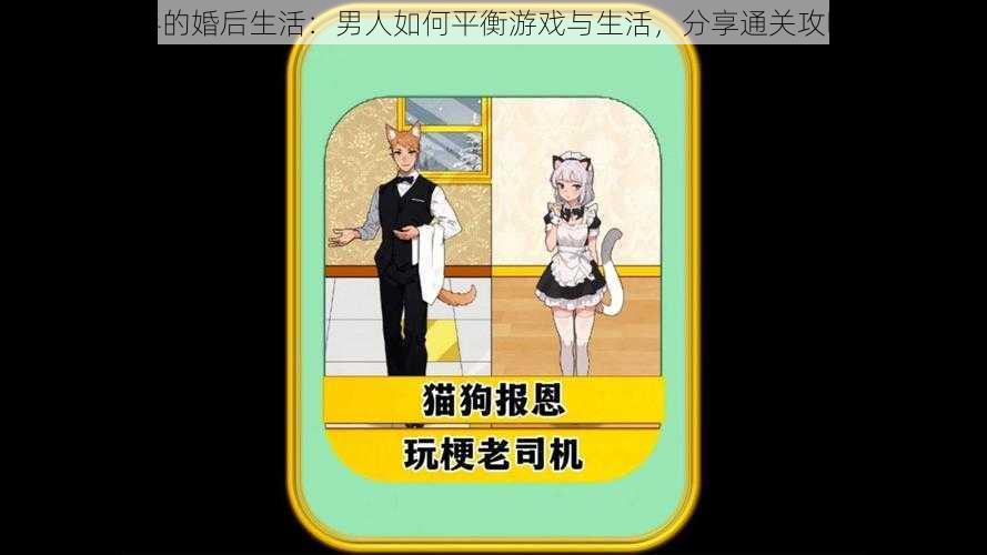 玩梗高手的婚后生活:男人如何平衡游戏与生活,分享通关攻略的秘诀