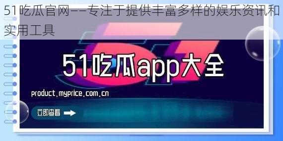 51吃瓜官网——专注于提供丰富多样的娱乐资讯和实用工具
