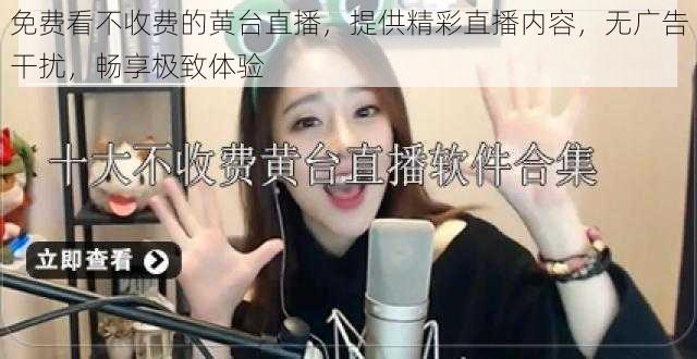 免费看不收费的黄台直播,提供精彩直播内容,无广告干扰,畅享极致体验