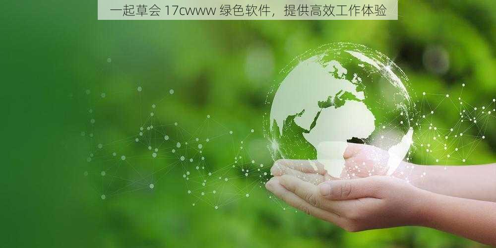 一起草会 17cwww 绿色软件，提供高效工作体验