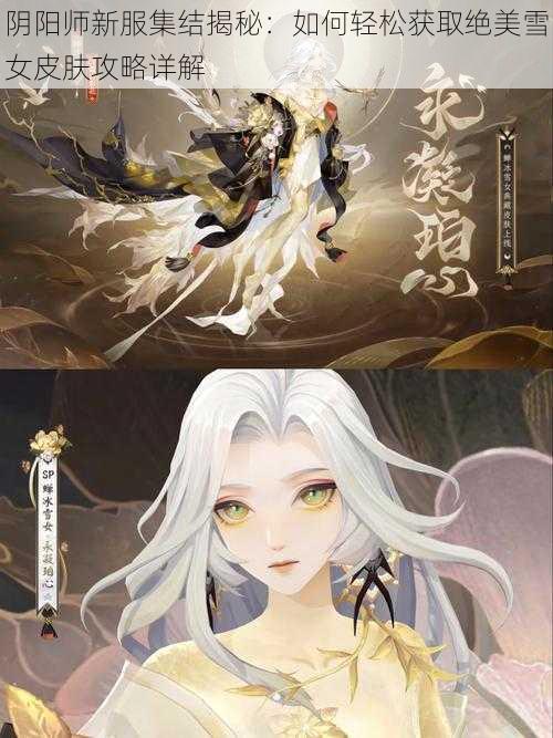 阴阳师新服集结揭秘:如何轻松获取绝美雪女皮肤攻略详解