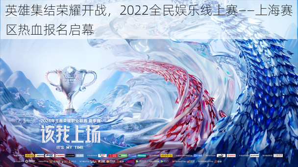 英雄集结荣耀开战,2022全民娱乐线上赛——上海赛区热血报名启幕