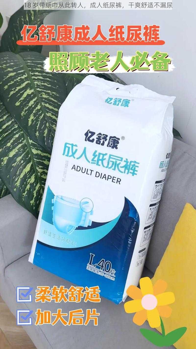 18 岁带纸巾从此转人,成人纸尿裤,干爽舒适不漏尿