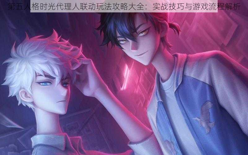 第五人格时光代理人联动玩法攻略大全:实战技巧与游戏流程解析