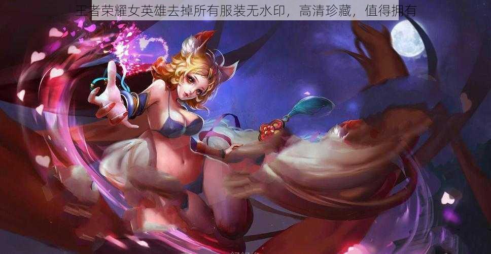 王者荣耀女英雄去掉所有服装无水印,高清珍藏,值得拥有