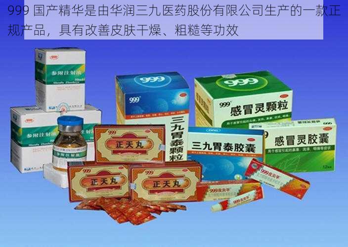 999 国产精华是由华润三九医药股份有限公司生产的一款正规产品,具有改善皮肤干燥、粗糙等功效