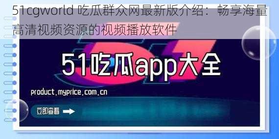 51cgworld 吃瓜群众网最新版介绍:畅享海量高清视频资源的视频播放软件