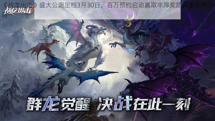 《战龙出击》盛大公测定档3月30日,百万预约启动赢取丰厚奖励盛宴即将开启