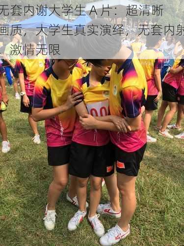 无套内谢大学生 A 片:超清晰画质,大学生真实演绎,无套内射,激情无限