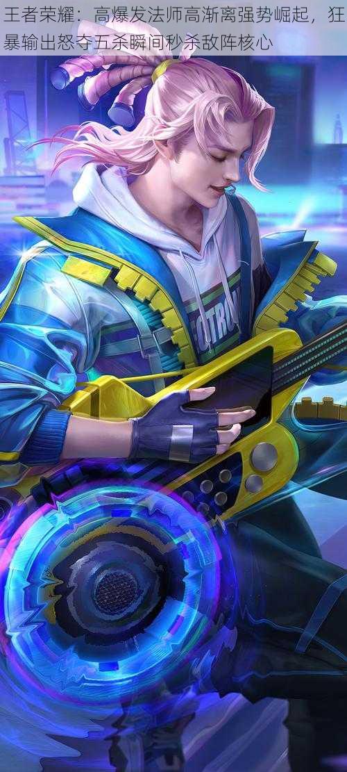 王者荣耀:高爆发法师高渐离强势崛起,狂暴输出怒夺五杀瞬间秒杀敌阵核心