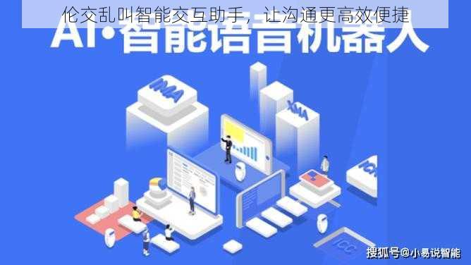 伦交乱叫智能交互助手,让沟通更高效便捷