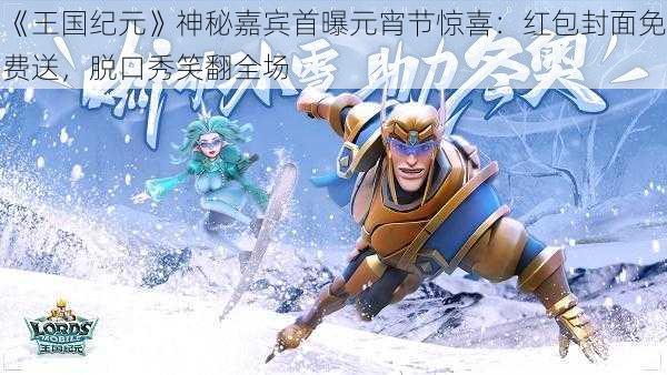 《王国纪元》神秘嘉宾首曝元宵节惊喜:红包封面免费送,脱口秀笑翻全场