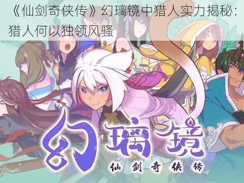 《仙剑奇侠传》幻璃镜中猎人实力揭秘:猎人何以独领风骚
