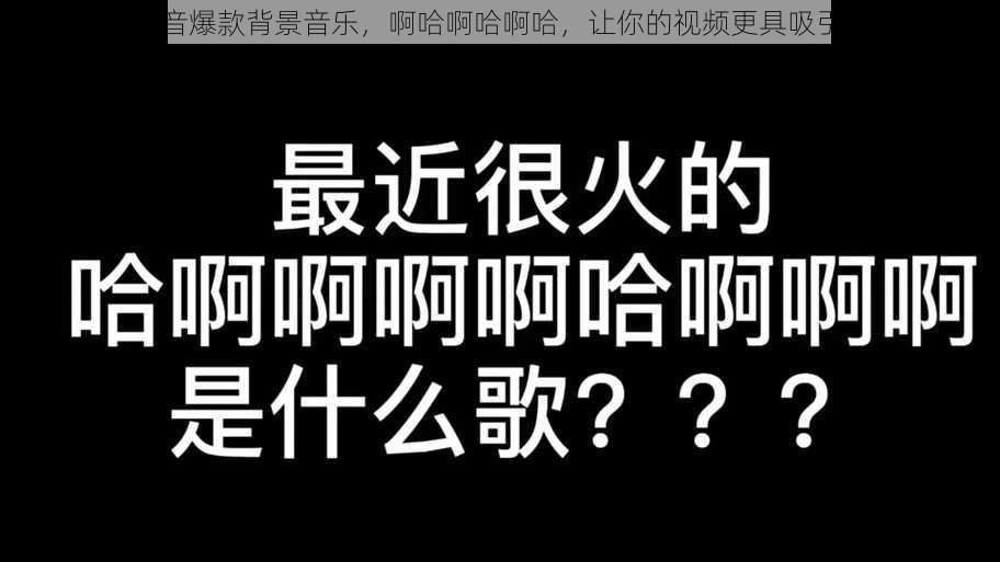 抖音爆款背景音乐,啊哈啊哈啊哈,让你的视频更具吸引力