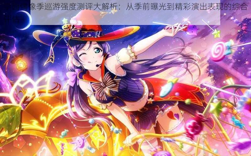 学园偶像季巡游强度测评大解析:从季前曝光到精彩演出表现的综合评估