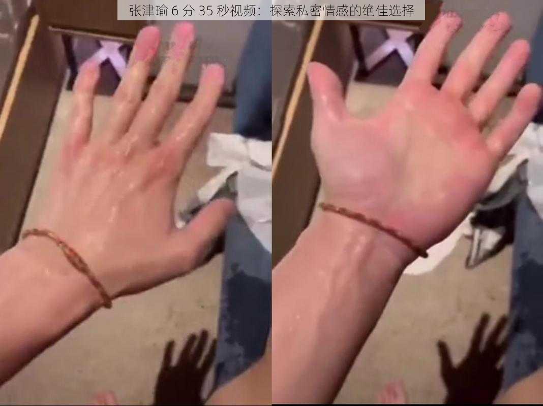 张津瑜 6 分 35 秒视频:探索私密情感的绝佳选择