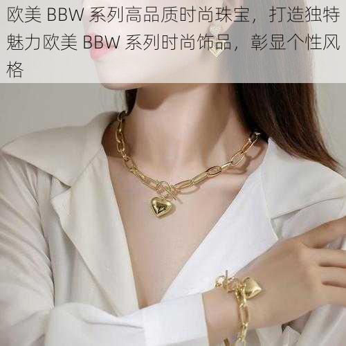 欧美 BBW 系列高品质时尚珠宝,打造独特魅力欧美 BBW 系列时尚饰品,彰显个性风格