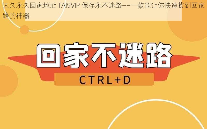 太久永久回家地址 TAI9VIP 保存永不迷路——一款能让你快速找到回家路的神器