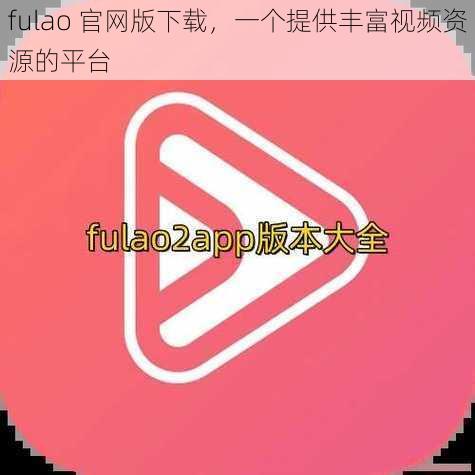fulao 官网版下载,一个提供丰富视频资源的平台