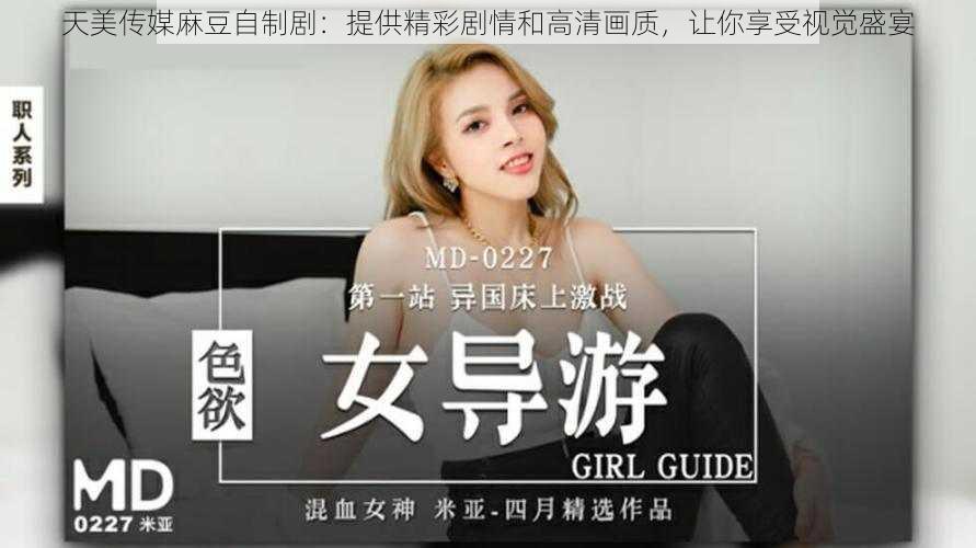天美传媒麻豆自制剧:提供精彩剧情和高清画质,让你享受视觉盛宴