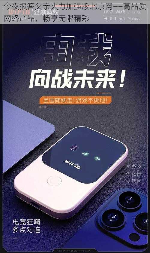 今夜报答父亲火力加强版北京网——高品质网络产品,畅享无限精彩