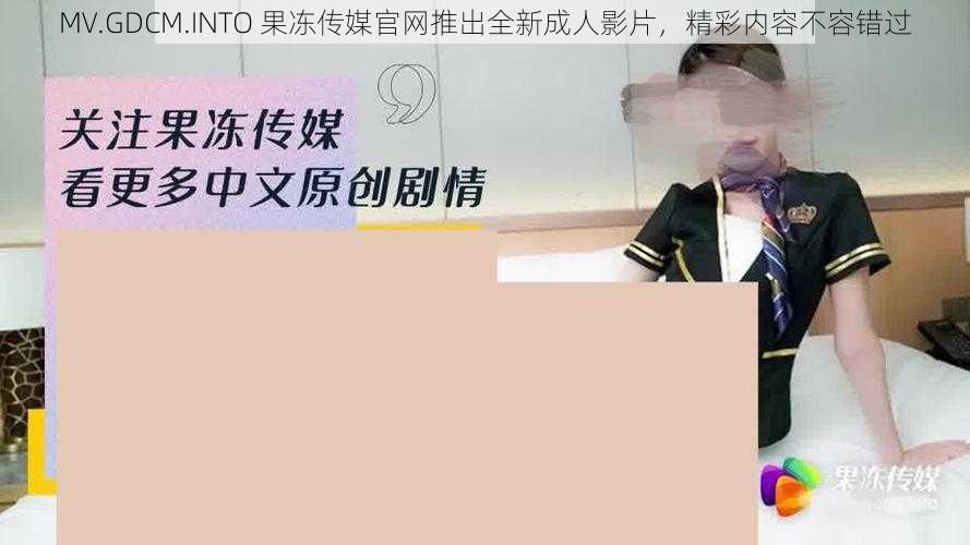 MV.GDCM.INTO 果冻传媒官网推出全新成人影片,精彩内容不容错过