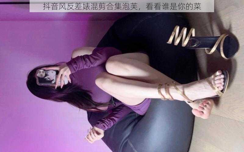 抖音风反差婊混剪合集泡芙,看看谁是你的菜