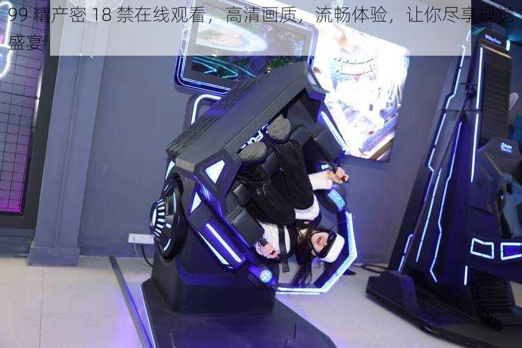 99 精产密 18 禁在线观看,高清画质,流畅体验,让你尽享视觉盛宴