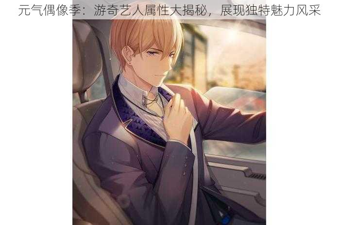 元气偶像季:游奇艺人属性大揭秘,展现独特魅力风采
