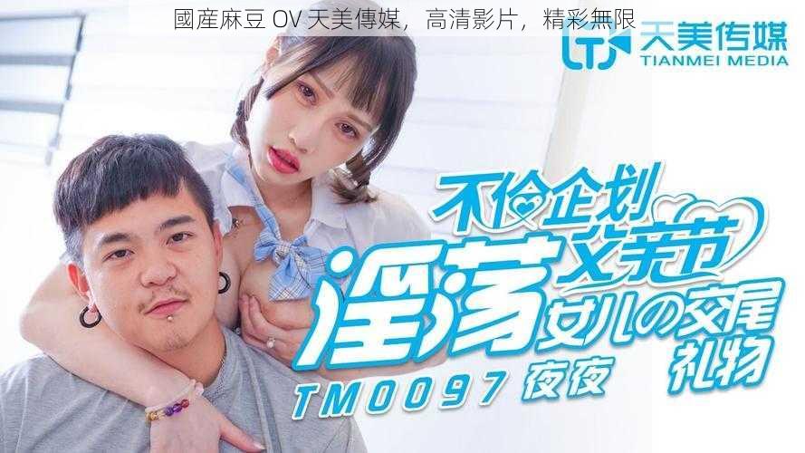 國産麻豆 OV 天美傳媒,高清影片,精彩無限