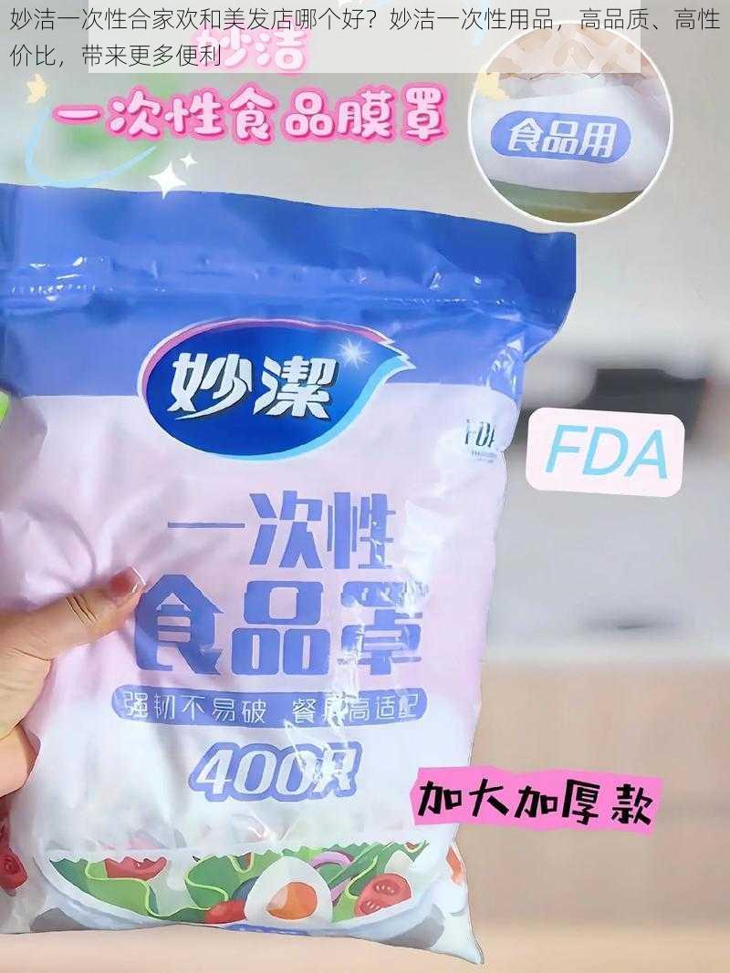 妙洁一次性合家欢和美发店哪个好?妙洁一次性用品,高品质、高性价比,带来更多便利