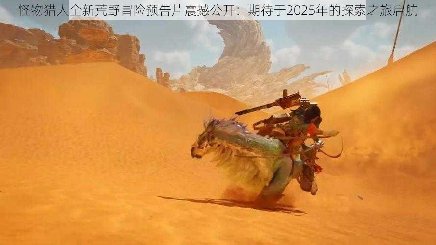 怪物猎人全新荒野冒险预告片震撼公开:期待于2025年的探索之旅启航