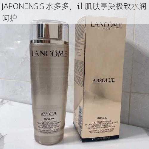 JAPONENSIS 水多多,让肌肤享受极致水润呵护