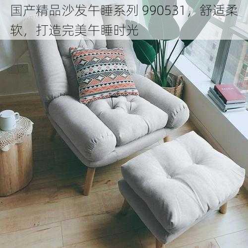 国产精品沙发午睡系列 990531,舒适柔软,打造完美午睡时光
