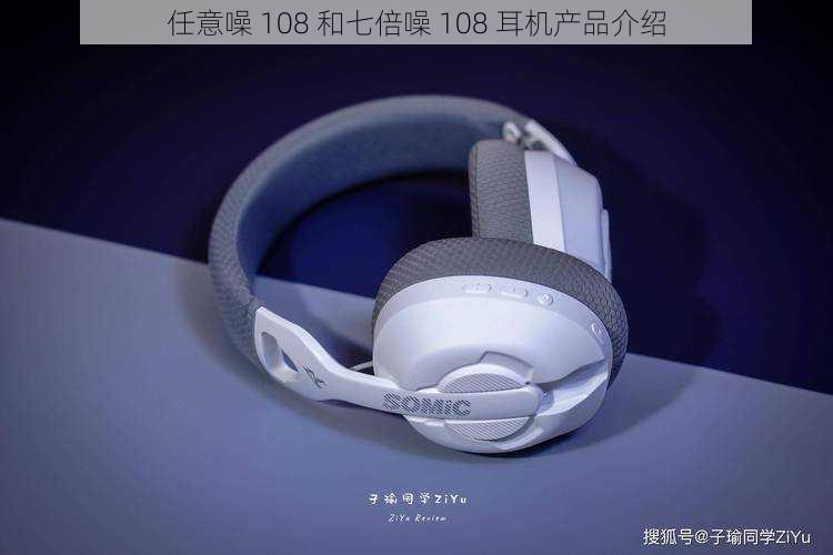 任意噪 108 和七倍噪 108 耳机产品介绍
