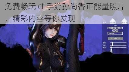 免费畅玩 cf 手游孙尚香正能量照片,精彩内容等你发现