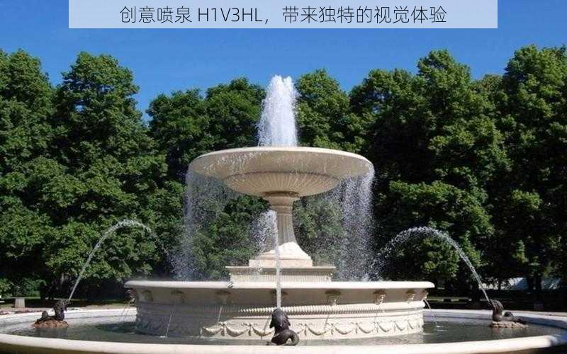 创意喷泉 H1V3HL,带来独特的视觉体验