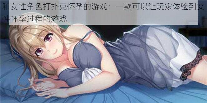 和女性角色打扑克怀孕的游戏:一款可以让玩家体验到女性怀孕过程的游戏