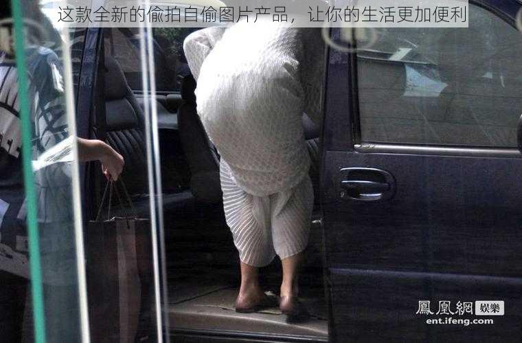 这款全新的偸拍自偷图片产品,让你的生活更加便利