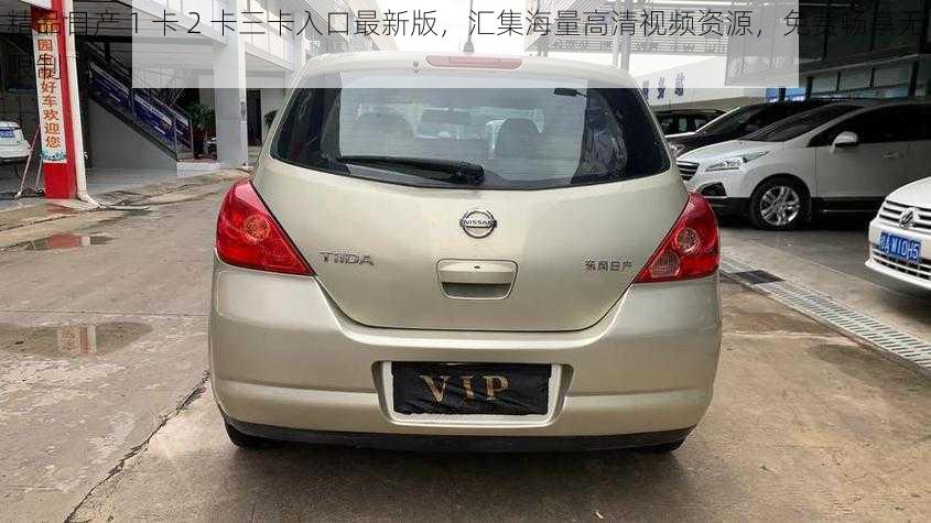 精品日产 1 卡 2 卡三卡入口最新版,汇集海量高清视频资源,免费畅享无限制