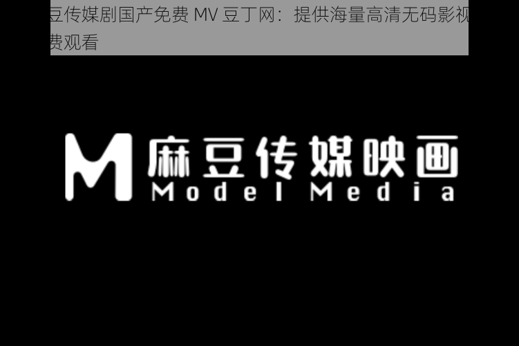 麻花豆传媒剧国产免费 MV 豆丁网:提供海量高清无码影视资源,免费观看