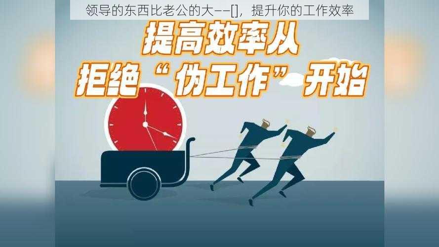 领导的东西比老公的大——[]，提升你的工作效率