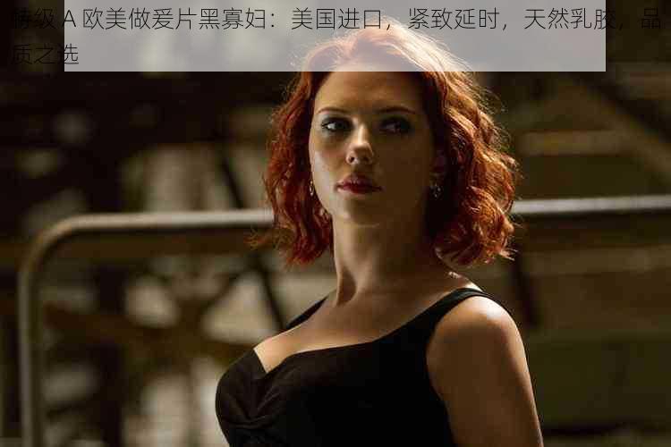 特级 A 欧美做爰片黑寡妇:美国进口,紧致延时,天然乳胶,品质之选
